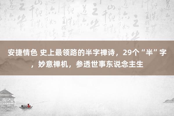 安捷情色 史上最领路的半字禅诗，29个“半”字，妙意禅机，参透世事东说念主生