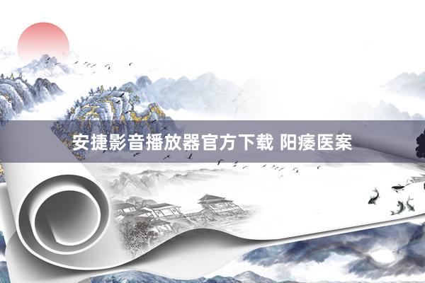 安捷影音播放器官方下载 阳痿医案