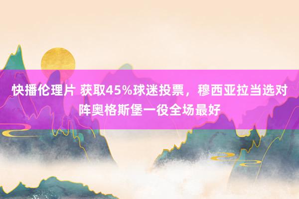 快播伦理片 获取45%球迷投票，穆西亚拉当选对阵奥格斯堡一役全场最好