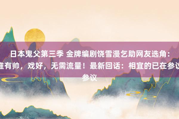 日本鬼父第三季 金牌编剧饶雪漫乞助网友选角：惟有帅，戏好，无